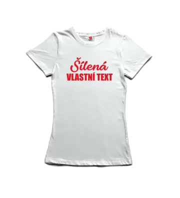 Šílená /vlastní text/ - dámské tričko s potiskem